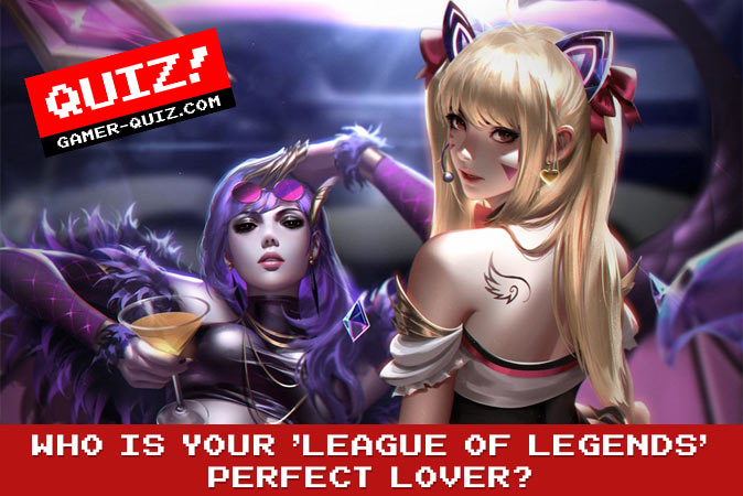 Bienvenue au quizz: Qui est votre amoureux parfait de League of Legends?